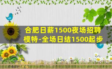 合肥日薪1500夜场招聘模特-全场日结1500起步